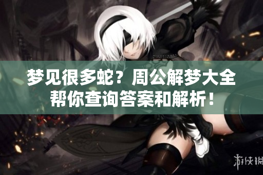 梦见很多蛇？周公解梦大全帮你查询答案和解析！