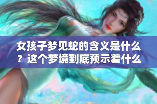 女孩子梦见蛇的含义是什么？这个梦境到底预示着什么征兆呢？
