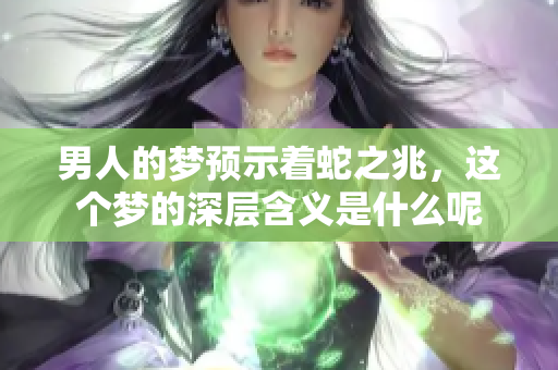男人的梦预示着蛇之兆，这个梦的深层含义是什么呢