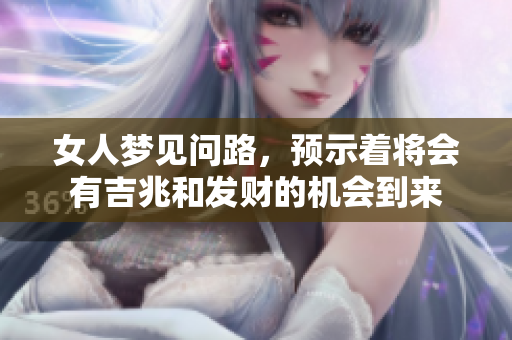 女人梦见问路，预示着将会有吉兆和发财的机会到来
