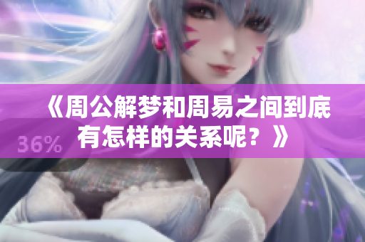 《周公解梦和周易之间到底有怎样的关系呢？》