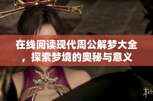 在线阅读现代周公解梦大全，探索梦境的奥秘与意义