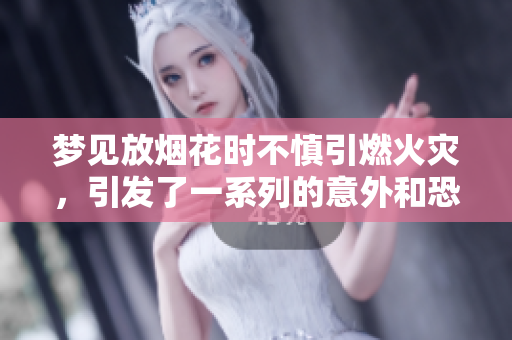 梦见放烟花时不慎引燃火灾，引发了一系列的意外和恐慌