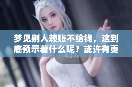 梦见别人赖账不给钱，这到底预示着什么呢？或许有更深层的意义存在。