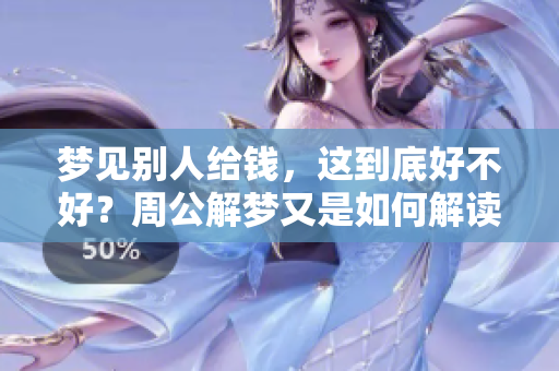 梦见别人给钱，这到底好不好？周公解梦又是如何解读的呢