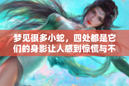梦见很多小蛇，四处都是它们的身影让人感到惊慌与不安。