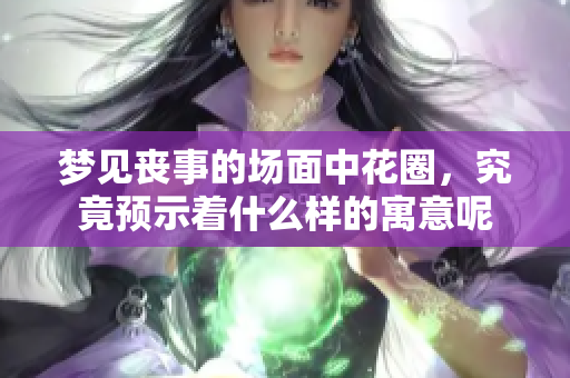 梦见丧事的场面中花圈，究竟预示着什么样的寓意呢