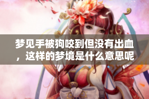 梦见手被狗咬到但没有出血，这样的梦境是什么意思呢