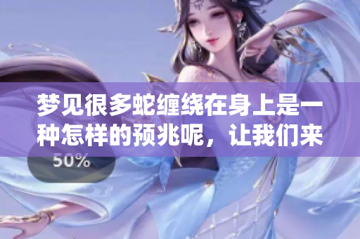 梦见很多蛇缠绕在身上是一种怎样的预兆呢，让我们来一起探讨一下。