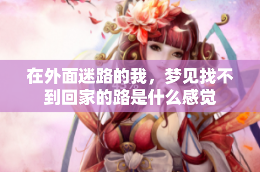 在外面迷路的我，梦见找不到回家的路是什么感觉