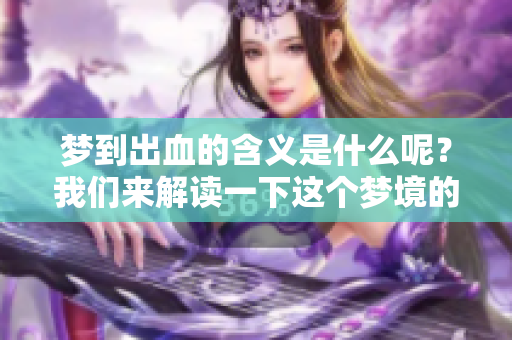 梦到出血的含义是什么呢？我们来解读一下这个梦境的意义。