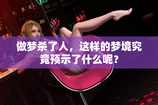 做梦杀了人，这样的梦境究竟预示了什么呢？