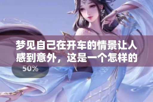 梦见自己在开车的情景让人感到意外，这是一个怎样的梦呢