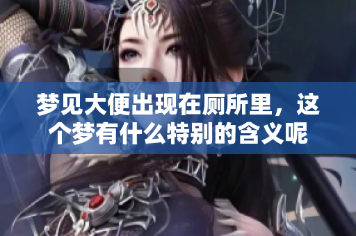 梦见大便出现在厕所里，这个梦有什么特别的含义呢