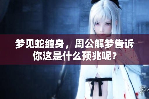 梦见蛇缠身，周公解梦告诉你这是什么预兆呢？