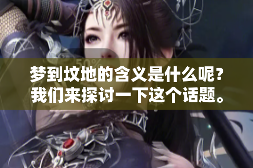 梦到坟地的含义是什么呢？我们来探讨一下这个话题。