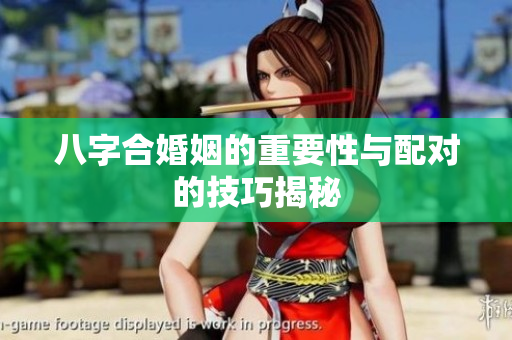 八字合婚姻的重要性与配对的技巧揭秘