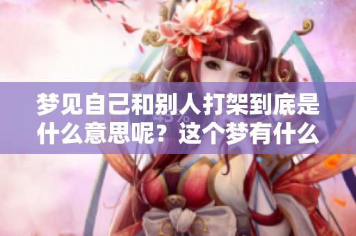 梦见自己和别人打架到底是什么意思呢？这个梦有什么特别的含义呢？