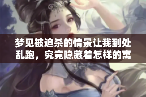 梦见被追杀的情景让我到处乱跑，究竟隐藏着怎样的寓意呢
