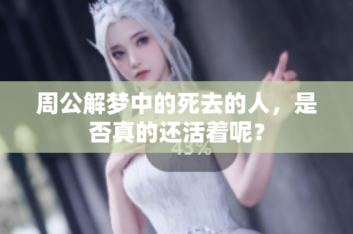 周公解梦中的死去的人，是否真的还活着呢？