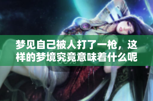 梦见自己被人打了一枪，这样的梦境究竟意味着什么呢