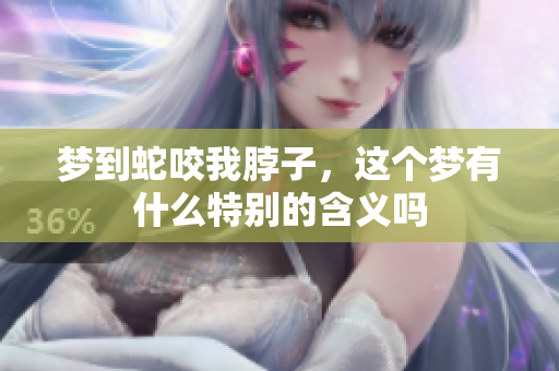 梦到蛇咬我脖子，这个梦有什么特别的含义吗