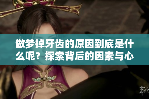 做梦掉牙齿的原因到底是什么呢？探索背后的因素与心理解析。