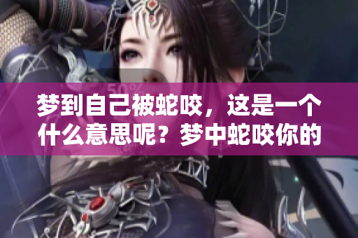 梦到自己被蛇咬，这是一个什么意思呢？梦中蛇咬你的预示是什么？