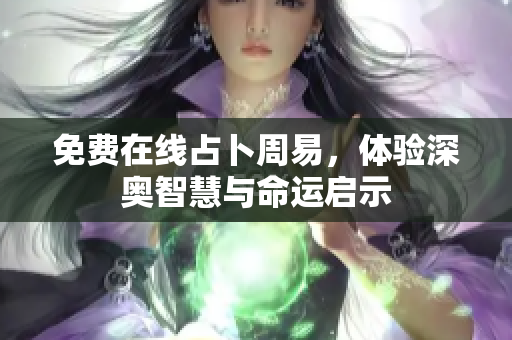 免费在线占卜周易，体验深奥智慧与命运启示