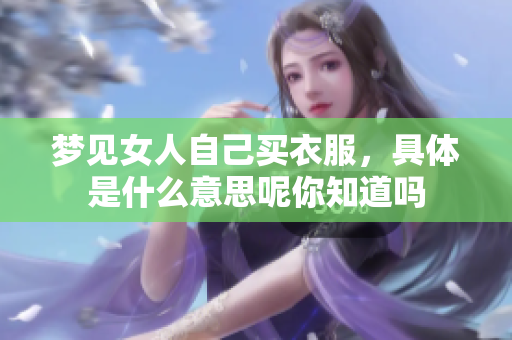 梦见女人自己买衣服，具体是什么意思呢你知道吗