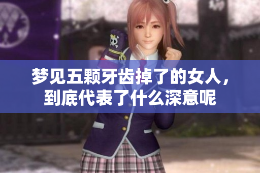 梦见五颗牙齿掉了的女人，到底代表了什么深意呢