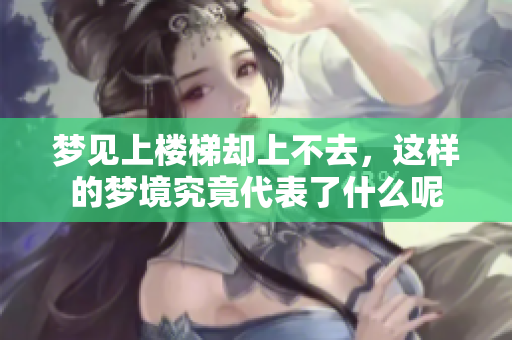 梦见上楼梯却上不去，这样的梦境究竟代表了什么呢