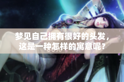 梦见自己拥有很好的头发，这是一种怎样的寓意呢？
