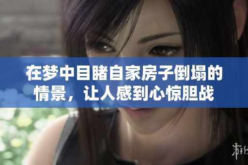 在梦中目睹自家房子倒塌的情景，让人感到心惊胆战