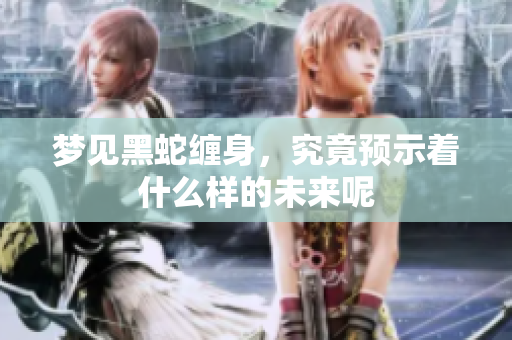 梦见黑蛇缠身，究竟预示着什么样的未来呢