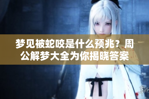 梦见被蛇咬是什么预兆？周公解梦大全为你揭晓答案
