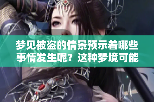 梦见被盗的情景预示着哪些事情发生呢？这种梦境可能暗示着什么预兆？