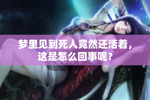 梦里见到死人竟然还活着，这是怎么回事呢？