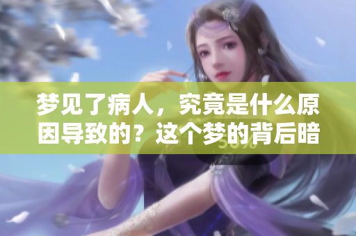 梦见了病人，究竟是什么原因导致的？这个梦的背后暗示了什么呢？