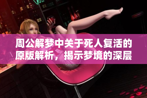 周公解梦中关于死人复活的原版解析，揭示梦境的深层含义