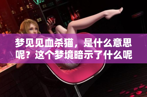 梦见见血杀猫，是什么意思呢？这个梦境暗示了什么呢？