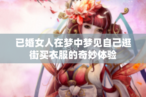 已婚女人在梦中梦见自己逛街买衣服的奇妙体验