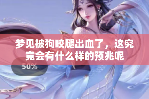 梦见被狗咬腿出血了，这究竟会有什么样的预兆呢