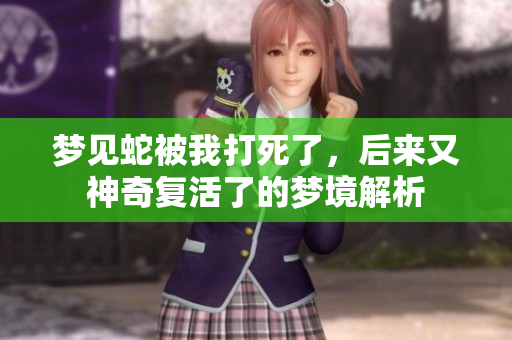 梦见蛇被我打死了，后来又神奇复活了的梦境解析