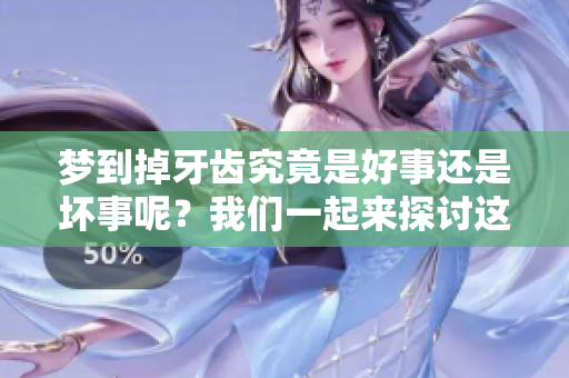 梦到掉牙齿究竟是好事还是坏事呢？我们一起来探讨这个问题。