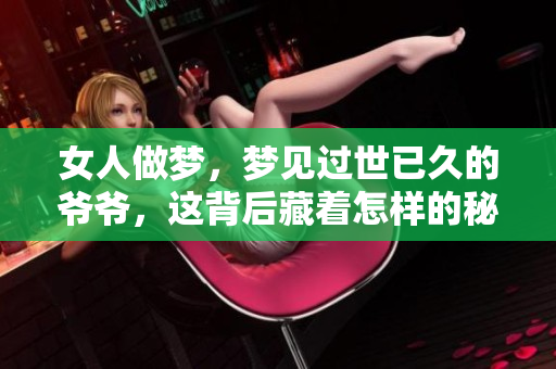 女人做梦，梦见过世已久的爷爷，这背后藏着怎样的秘密呢