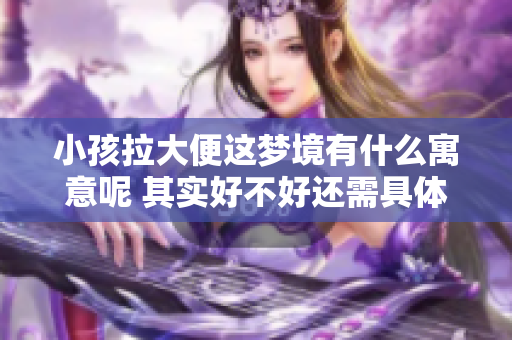 小孩拉大便这梦境有什么寓意呢 其实好不好还需具体分析