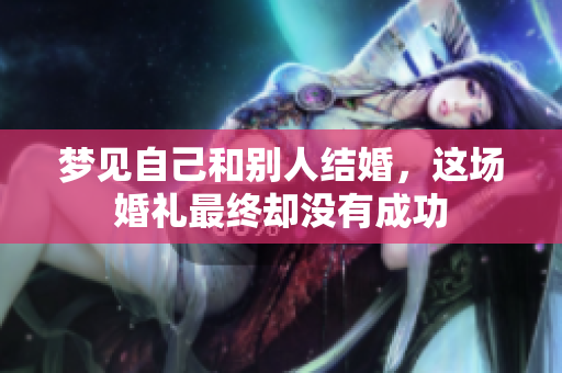 梦见自己和别人结婚，这场婚礼最终却没有成功