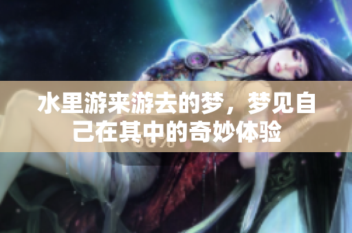 水里游来游去的梦，梦见自己在其中的奇妙体验