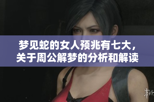 梦见蛇的女人预兆有七大，关于周公解梦的分析和解读